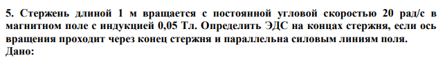 Стержень длиной 1 м вращается с постоянной угловой скоростью 20 рад/с в магнитном поле с индукцией 0,05 Тл. Определить ЭДС на концах стержня, если ось вращения проходит через конец стержня и параллельна силовым линиям поля. 