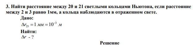 Найти расстояние между 20 и 21 светлыми кольцами Ньютона, если расстояние между 2 и 3 равно 1мм, а кольца наблюдаются в отраженном свете. 