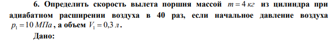  Определить скорость вылета поршня массой m  4 кг из цилиндра при адиабатном расширении воздуха в 40 раз, если начальное давление воздуха р1 10 МПа , а объем V 0,3 л 1  . 