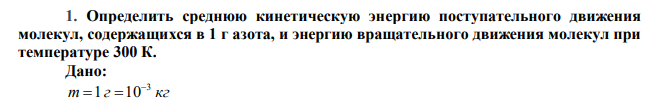  Определить среднюю кинетическую энергию поступательного движения молекул, содержащихся в 1 г азота, и энергию вращательного движения молекул при температуре 300 К. 