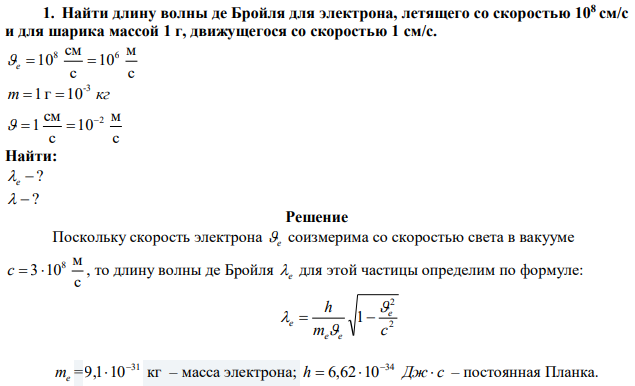 Найти длину волны де Бройля для электрона, летящего со скоростью 108 см/с и для шарика массой 1 г, движущегося со скоростью 1 см/с. 