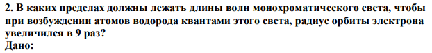 В каких пределах должны лежать длины волн монохроматического света, чтобы при возбуждении атомов водорода квантами этого света, радиус орбиты электрона увеличился в 9 раз? 