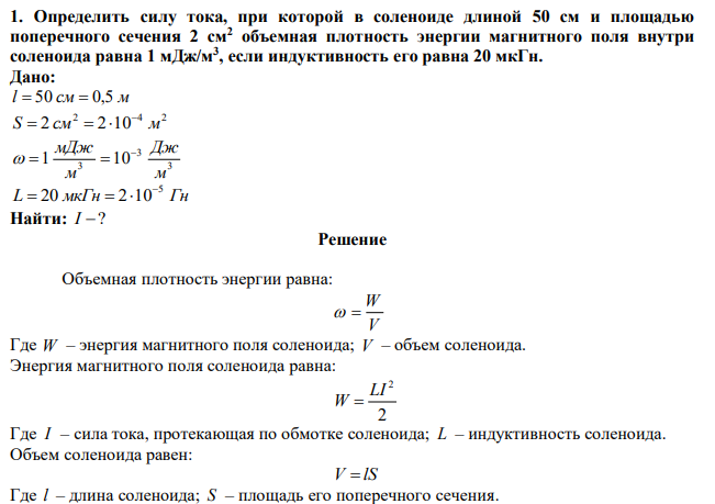 Определить силу тока, при которой в соленоиде длиной 50 см и площадью поперечного сечения 2 см2 объемная плотность энергии магнитного поля внутри соленоида равна 1 мДж/м3 , если индуктивность его равна 20 мкГн. 