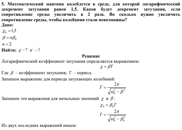 Математический маятник колеблется в среде, для которой логарифмический декремент затухания равен 1,5. Каков будет декремент затухания, если сопротивление среды увеличить в 2 раза. Во сколько нужно увеличить сопротивление среды, чтобы колебания стали невозможны? 