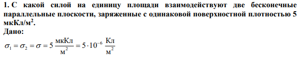 С какой силой на единицу площади взаимодействуют две бесконечные параллельные плоскости, заряженные с одинаковой поверхностной плотностью 5 мкКл/м2 . 