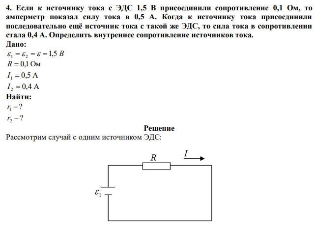 Если к источнику тока с ЭДС 1,5 В присоединили сопротивление 0,1 Ом, то амперметр показал силу тока в 0,5 А. Когда к источнику тока присоединили последовательно ещё источник тока с такой же ЭДС, то сила тока в сопротивлении стала 0,4 А. Определить внутреннее сопротивление источников тока. 