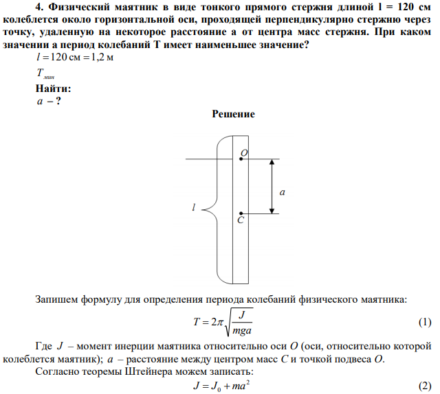 Физический маятник в виде тонкого прямого стержня длиной l = 120 см колеблется около горизонтальной оси, проходящей перпендикулярно стержню через точку, удаленную на некоторое расстояние a от центра масс стержня. При каком значении a период колебаний T имеет наименьшее значение? 