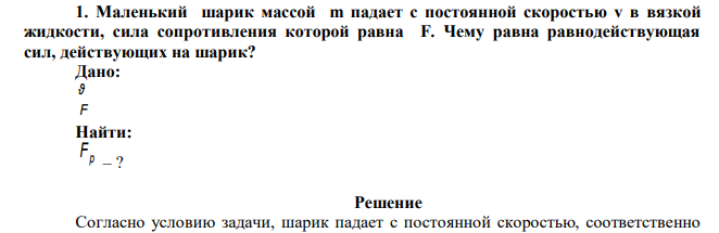  Маленький шарик массой m падает с постоянной скоростью v в вязкой жидкости, сила сопротивления которой равна F. Чему равна равнодействующая сил, действующих на шарик? 