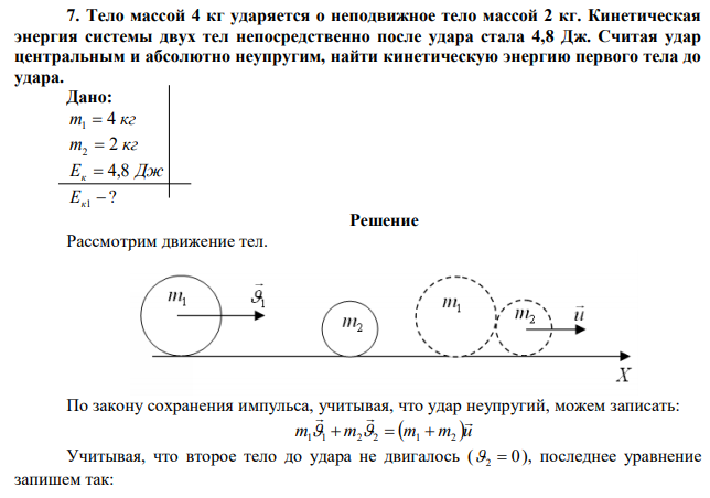 Тело массой 4 кг ударяется о неподвижное тело массой 2 кг. Кинетическая энергия системы двух тел непосредственно после удара стала 4,8 Дж. Считая удар центральным и абсолютно неупругим, найти кинетическую энергию первого тела до удара. 