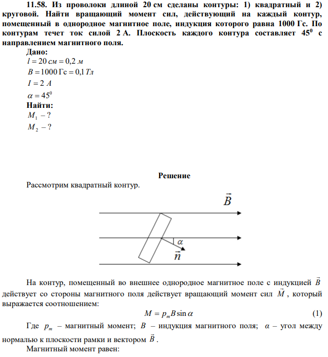 Из проволоки длиной 20 см сделаны контуры: 1) квадратный и 2) круговой. Найти вращающий момент сил, действующий на каждый контур, помещенный в однородное магнитное поле, индукция которого равна 1000 Гс. По контурам течет ток силой 2 А. Плоскость каждого контура составляет 450 с направлением магнитного поля. 