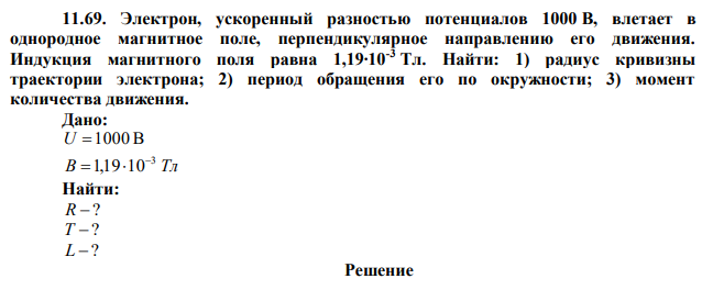 Электрон, ускоренный разностью потенциалов 1000 В, влетает в однородное магнитное поле, перпендикулярное направлению его движения. Индукция магнитного поля равна 1,19∙10-3 Тл. Найти: 1) радиус кривизны траектории электрона; 2) период обращения его по окружности; 3) момент количества движения. 