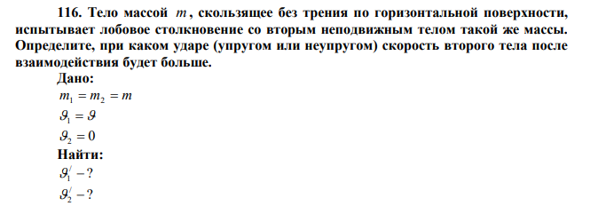  Тело массой m , скользящее без трения по горизонтальной поверхности, испытывает лобовое столкновение со вторым неподвижным телом такой же массы. Определите, при каком ударе (упругом или неупругом) скорость второго тела после взаимодействия будет больше.  