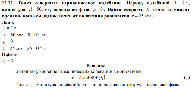 Точка совершает гармоническое колебание. Период колебаний Т  2 с , амплитуда А  50 мм , начальная фаза   0 . Найти скорость  точки в момент времени, когда смещение точки от положения равновесия х  25 мм . 