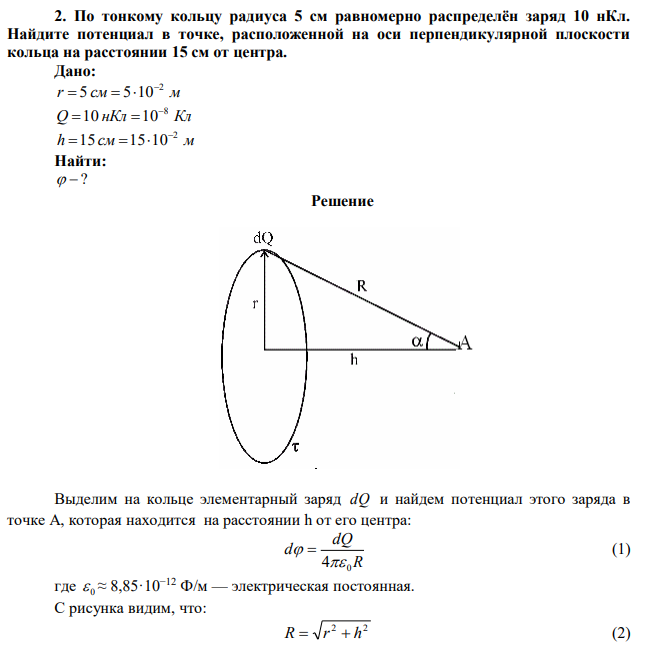 По тонкому кольцу радиуса 5 см равномерно распределён заряд 10 нКл. Найдите потенциал в точке, расположенной на оси перпендикулярной плоскости кольца на расстоянии 15 см от центра. 