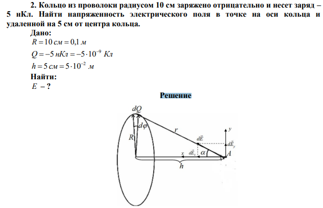 Кольцо из проволоки радиусом 10 см заряжено отрицательно и несет заряд – 5 нКл. Найти напряженность электрического поля в точке на оси кольца и удаленной на 5 см от центра кольца. 