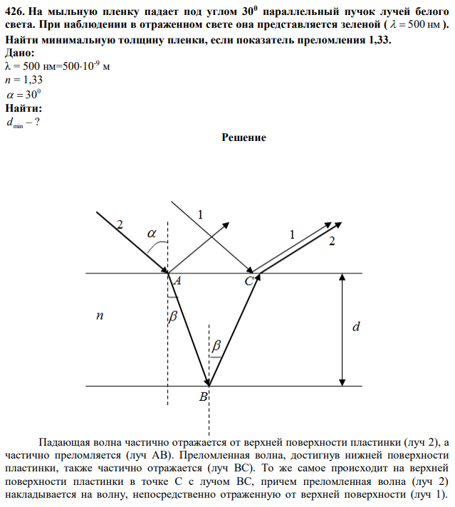 На мыльную пленку падает под углом 300 параллельный пучок лучей белого света. При наблюдении в отраженном свете она представляется зеленой (   500 нм ). Найти минимальную толщину пленки, если показатель преломления 1,33. 