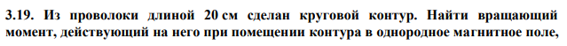 Из проволоки длиной 20 см сделан круговой контур. Найти вращающий момент, действующий на него при помещении контура в однородное магнитное поле,  индукция которого равна 1000 Гс. По контуру течет ток силой 2А, плоскость контура составляет угол 450 с направлением магнитного поля. 