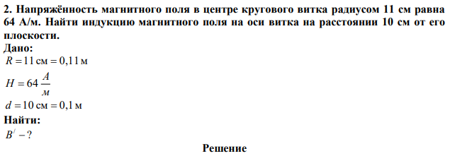 Напряжённость магнитного поля в центре кругового витка радиусом 11 см равна 64 A/м. Найти индукцию магнитного поля на оси витка на расстоянии 10 см от его плоскости. 