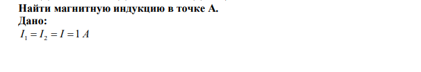  Найти магнитную индукцию в точке А.  