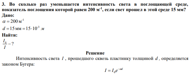 Во сколько раз уменьшается интенсивность света в поглощающей среде, показатель поглощения которой равен 200 м -1 , если свет прошел в этой среде 15 мм? 