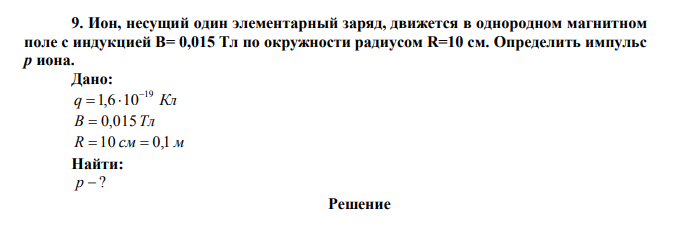 Ион, несущий один элементарный заряд, движется в однородном магнитном поле с индукцией В= 0,015 Тл по окружности радиусом R=10 см