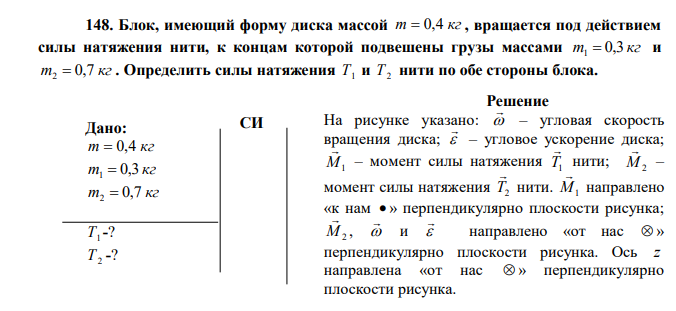 Блок, имеющий форму диска массой m  0,4 кг , вращается под действием силы натяжения нити, к концам которой подвешены грузы массами m 0,3 кг 1  и m 0,7 кг 2  . Определить силы натяжения Т1 и Т2 нити по обе стороны блока. 