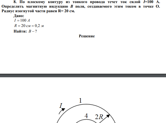 По плоскому контуру из тонкого провода течет ток силой I=100 А. Определить магнитную индукцию B поля, создаваемого этим током в точке О. Радиус изогнутой части равен R= 20 см.