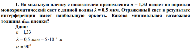  На мыльную пленку с показателем преломления n = 1,33 падает по нормали монохроматический свет с длиной волны λ = 0,5 мкм. Отраженный свет в результате интерференции имеет наибольшую яркость. Какова минимальная возможная толщина dmin пленки?  