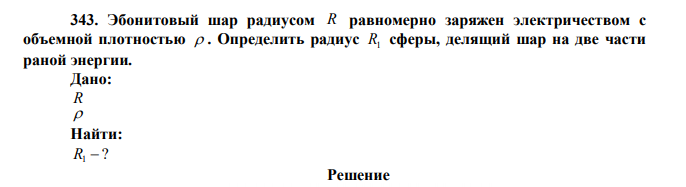 Эбонитовый шар радиусом R равномерно заряжен электричеством с объемной плотностью  . Определить радиус R1 сферы, делящий шар на две части раной энергии.