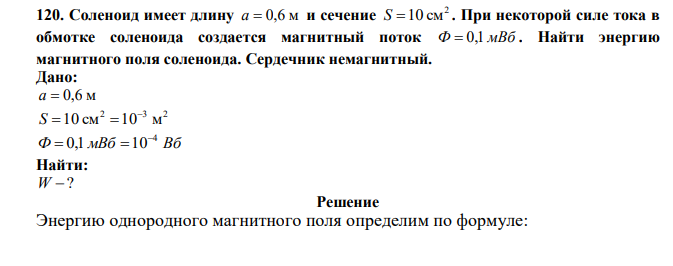  Соленоид имеет длину a  0,6 м и сечение 2 S 10 см . При некоторой силе тока в обмотке соленоида создается магнитный поток Ф  0,1 мВб . Найти энергию магнитного поля соленоида. Сердечник немагнитный. 