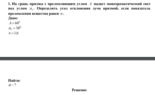  На грань призмы с преломляющим углом A падает монохроматический свет под углом 1 . Определить угол отклонения луча призмой, если показатель преломления вещества равен n . 