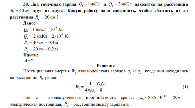  Два точечных заряда Q1 1мкКл и Q2  2 мкКл находятся на расстоянии R1  40 см друг от друга. Какую работу надо совершить, чтобы сблизить их до расстояния R2  20 см ? 