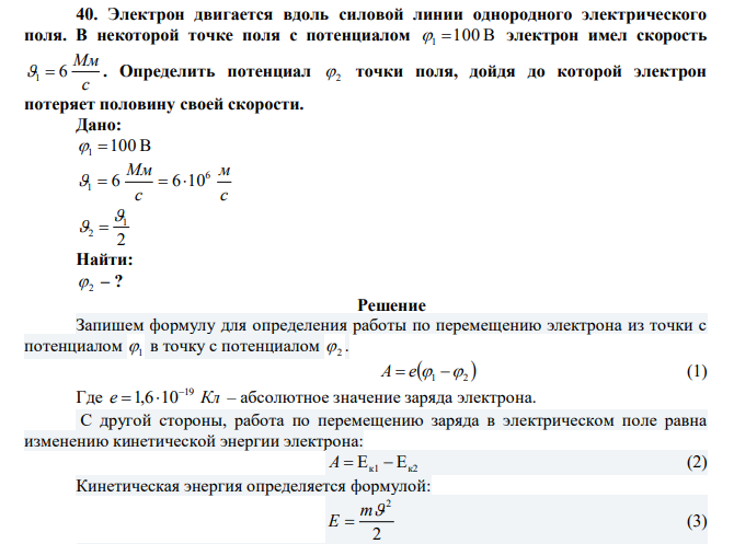  Электрон двигается вдоль силовой линии однородного электрического поля. В некоторой точке поля с потенциалом 1 100 В электрон имел скорость с Мм 1  6 . Определить потенциал 2 точки поля, дойдя до которой электрон потеряет половину своей скорости. 