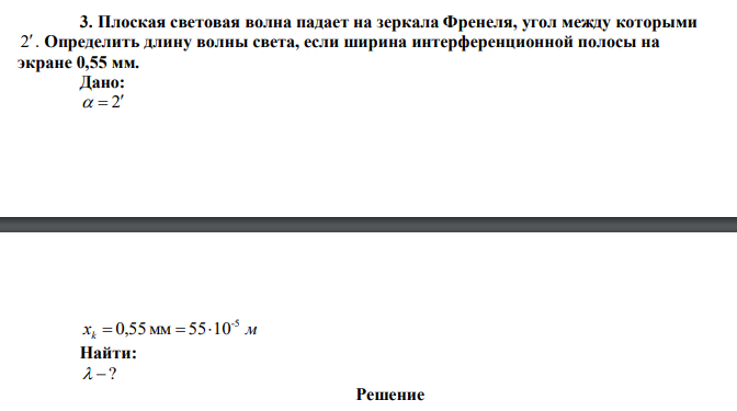  Плоская световая волна падает на зеркала Френеля, угол между которыми 2. Определить длину волны света, если ширина интерференционной полосы на экране 0,55 мм. 