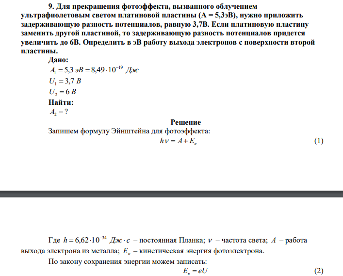  Для прекращения фотоэффекта, вызванного облучением ультрафиолетовым светом платиновой пластины (A = 5,3эВ), нужно приложить задерживающую разность потенциалов, равную 3,7В. Если платиновую пластину заменить другой пластиной, то задерживающую разность потенциалов придется увеличить до 6В. Определить в эВ работу выхода электронов с поверхности второй пластины. 