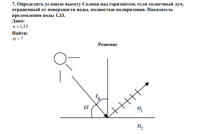  Определить угловую высоту Солнца над горизонтом, если солнечный луч, отраженный от поверхности воды, полностью поляризован. Показатель преломления воды 1,33. 