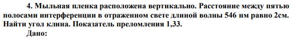  Мыльная пленка расположена вертикально. Расстояние между пятью полосами интерференции в отраженном свете длиной волны 546 нм равно 2см. Найти угол клина. Показатель преломления 1,33. 