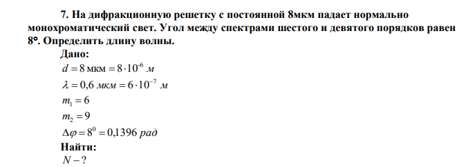  На дифракционную решетку с постоянной 8мкм падает нормально монохроматический свет. Угол между спектрами шестого и девятого порядков равен 8. Определить длину волны. 