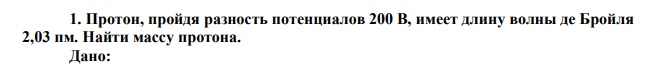  Протон, пройдя разность потенциалов 200 В, имеет длину волны де Бройля 2,03 пм. Найти массу протона. 
