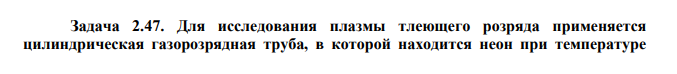  Для исследования плазмы тлеющего розряда применяется цилиндрическая газорозрядная труба, в которой находится неон при температуре  Т  300 К и давлении р 1 Па . Найдите число молекул неона N , ударяющихся в единицу времени о катод, имеющий форму диска площадью 2 S 1 см . 