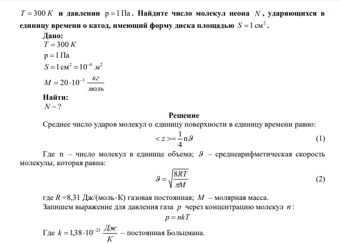  Для исследования плазмы тлеющего розряда применяется цилиндрическая газорозрядная труба, в которой находится неон при температуре  Т  300 К и давлении р 1 Па . Найдите число молекул неона N , ударяющихся в единицу времени о катод, имеющий форму диска площадью 2 S 1 см . 