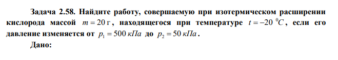  Найдите работу, совершаемую при изотермическом расширении кислорода массой m  20 г , находящегося при температуре t C 0  20 , если его давление изменяется от р1  500 кПа до р2  50 кПа . 