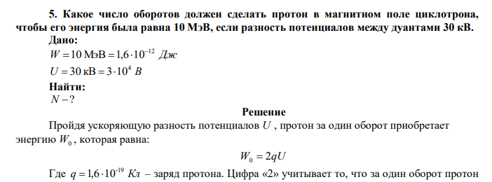  Какое число оборотов должен сделать протон в магнитном поле циклотрона, чтобы его энергия была равна 10 МэВ, если разность потенциалов между дуантами 30 кВ. 