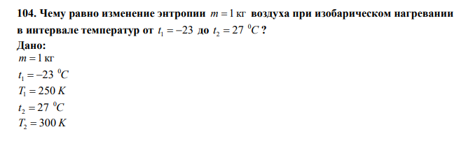  Чему равно изменение энтропии m  1 кг воздуха при изобарическом нагревании в интервале температур от t 1  23 до t C 0 2  27 ? 