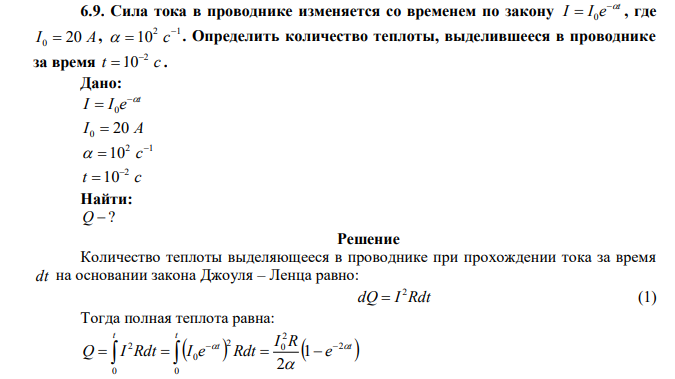  Сила тока в проводнике изменяется со временем по закону t I I e   0 , где I 0  20 A, 2 1 10    c . Определить количество теплоты, выделившееся в проводнике за время t c 2 10  . 