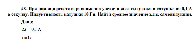  При помощи реостата равномерно увеличивают силу тока в катушке на 0,1 А в секунду. Индуктивность катушки 10 Гн. Найти среднее значение э.д.с. самоиндукции. 