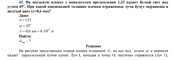  На мыльную пленку с показателем преломления 1,33 падает белый свет под углом 45°. При какой наименьшей толщине пленки отраженные лучи будут окрашены в желтый цвет (λ=0,6 мм)? 