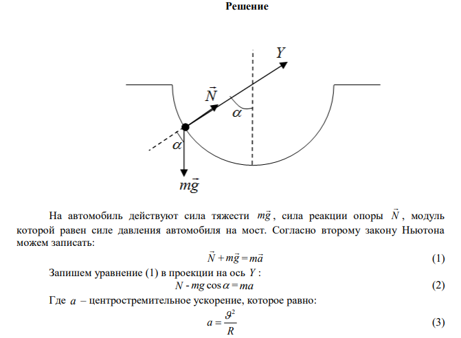  Автомобиль массой 5 т равномерно со скоростью 72 км/ч съезжает в вогнутый мост, представляющий собой дугу окружности радиусом R  80 м.  Определить, с какой силой автомобиль давит на мост в точке, радиус которой составляет с радиусом впадины моста угол 0   30 . 