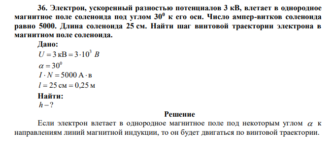  Электрон, ускоренный разностью потенциалов 3 кВ, влетает в однородное магнитное поле соленоида под углом 300 к его оси. Число ампер-витков соленоида равно 5000. Длина соленоида 25 см. Найти шаг винтовой траектории электрона в магнитном поле соленоида. 