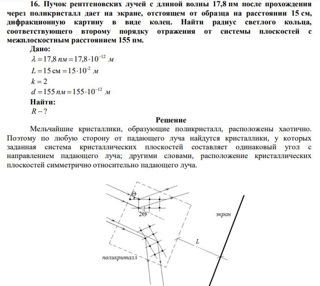  Пучок рентгеновских лучей с длиной волны 17,8 пм после прохождения через поликристалл дает на экране, отстоящем от образца на расстоянии 15 см, дифракционную картину в виде колец. Найти радиус светлого кольца, соответствующего второму порядку отражения от системы плоскостей с межплоскостным расстоянием 155 пм. 